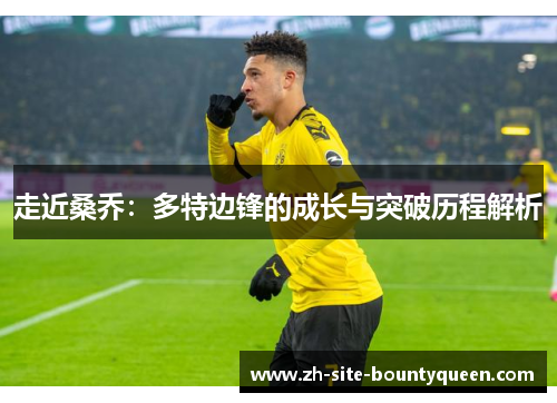 走近桑乔：多特边锋的成长与突破历程解析