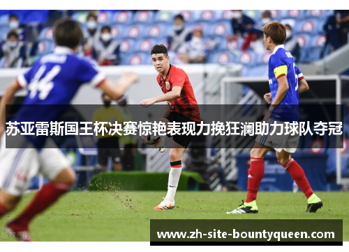 苏亚雷斯国王杯决赛惊艳表现力挽狂澜助力球队夺冠