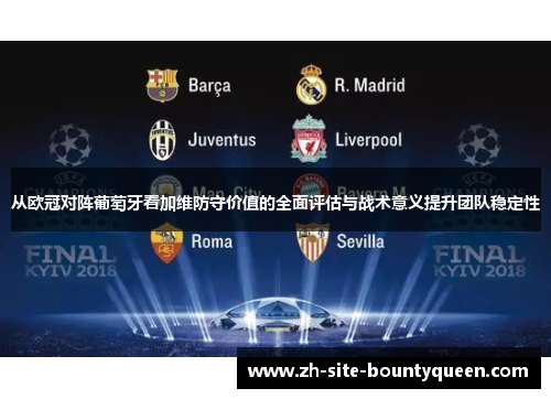 从欧冠对阵葡萄牙看加维防守价值的全面评估与战术意义提升团队稳定性