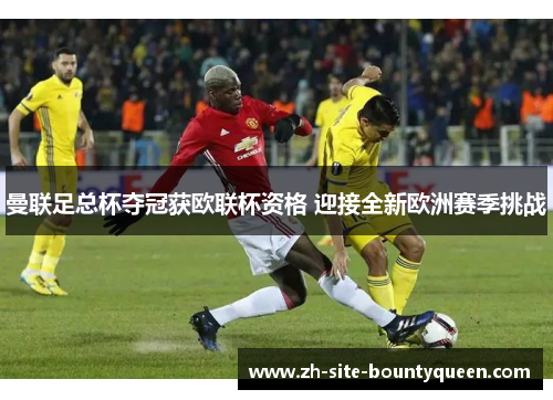 曼联足总杯夺冠获欧联杯资格 迎接全新欧洲赛季挑战