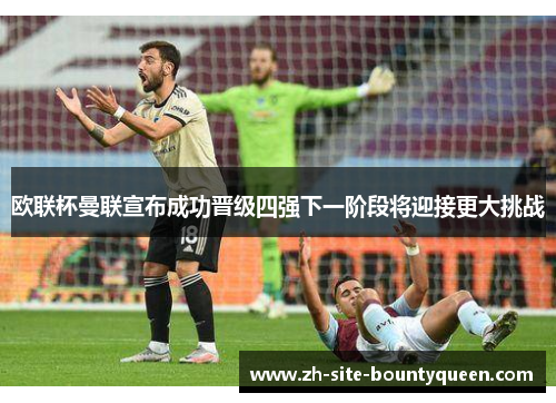 欧联杯曼联宣布成功晋级四强下一阶段将迎接更大挑战