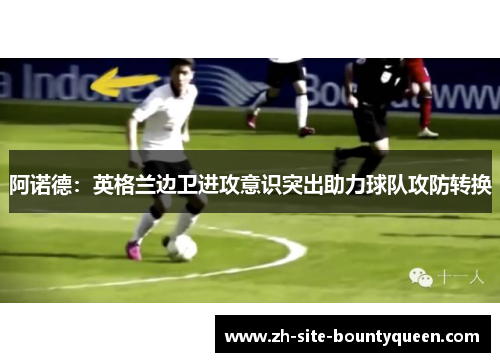 阿诺德：英格兰边卫进攻意识突出助力球队攻防转换
