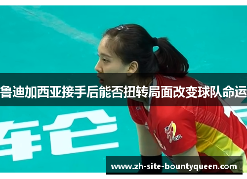 鲁迪加西亚接手后能否扭转局面改变球队命运