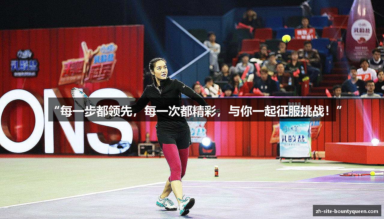 “每一步都领先，每一次都精彩，与你一起征服挑战！”